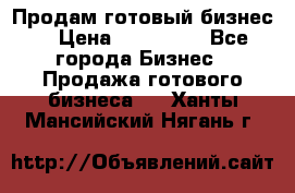 Продам готовый бизнес  › Цена ­ 220 000 - Все города Бизнес » Продажа готового бизнеса   . Ханты-Мансийский,Нягань г.